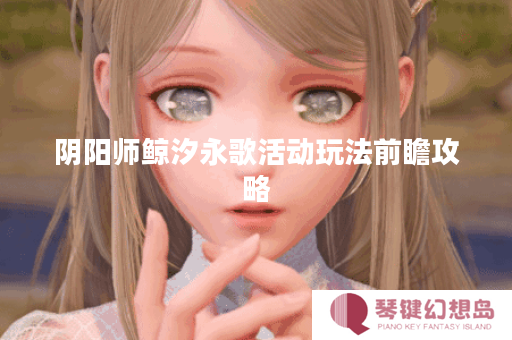 阴阳师鲸汐永歌活动玩法前瞻攻略
