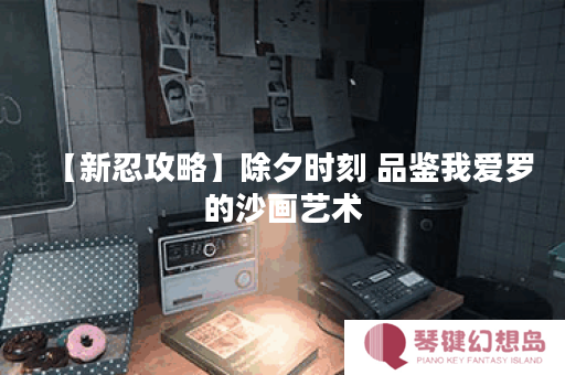 【新忍攻略】除夕时刻 品鉴我爱罗的沙画艺术