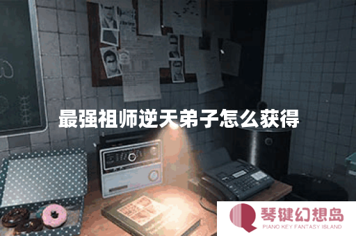 最强祖师逆天弟子怎么获得