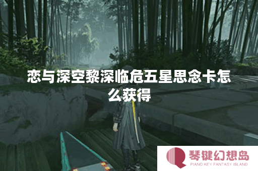 恋与深空黎深临危五星思念卡怎么获得