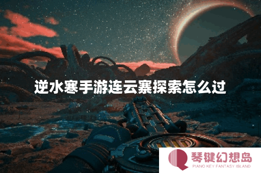 逆水寒手游连云寨探索怎么过