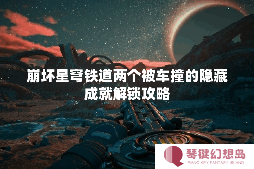 崩坏星穹铁道两个被车撞的隐藏成就解锁攻略