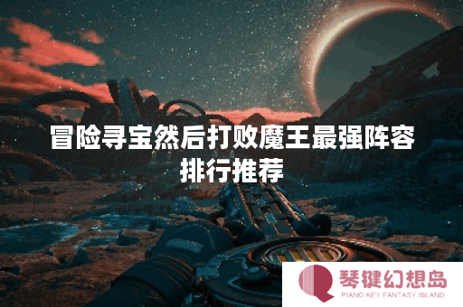 冒险寻宝然后打败魔王最强阵容排行推荐
