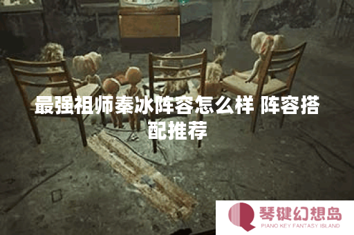 最强祖师秦冰阵容怎么样 阵容搭配推荐