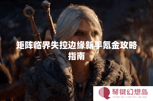 矩阵临界失控边缘新手氪金攻略指南