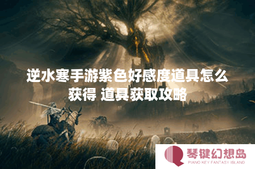 逆水寒手游紫色好感度道具怎么获得 道具获取攻略