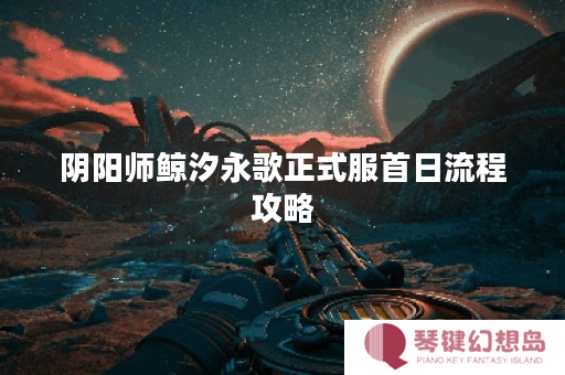 阴阳师鲸汐永歌正式服首日流程攻略