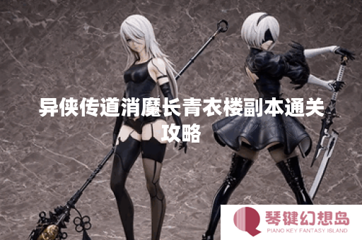 异侠传道消魔长青衣楼副本通关攻略