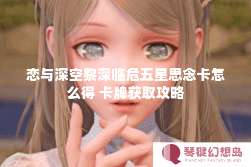恋与深空黎深临危五星思念卡怎么得 卡牌获取攻略