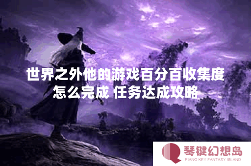世界之外他的游戏百分百收集度怎么完成 任务达成攻略
