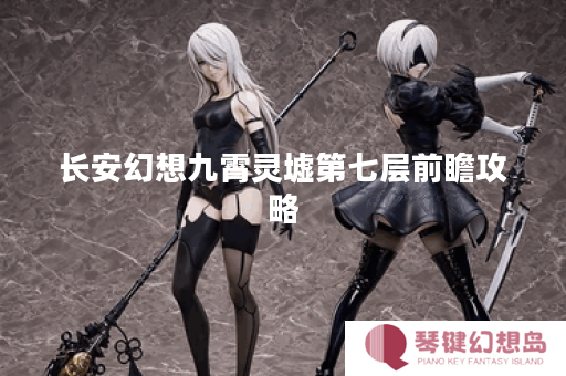长安幻想九霄灵墟第七层前瞻攻略