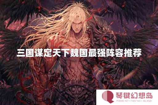 三国谋定天下魏国最强阵容推荐