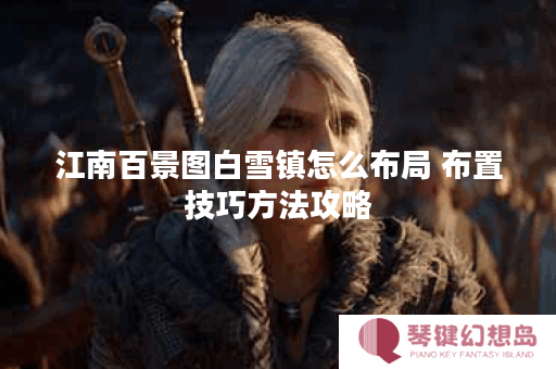 江南百景图白雪镇怎么布局 布置技巧方法攻略