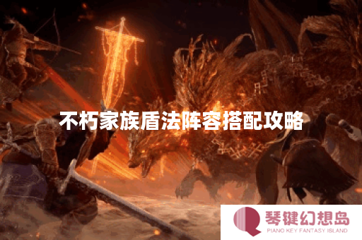 不朽家族盾法阵容搭配攻略