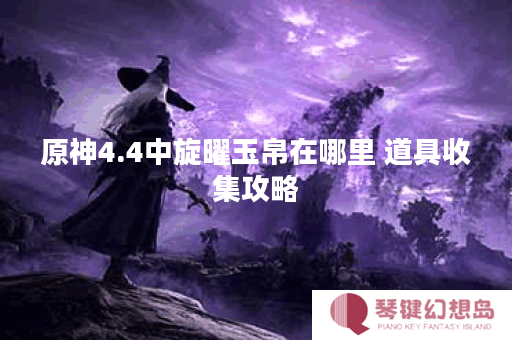原神4.4中旋曜玉帛在哪里 道具收集攻略